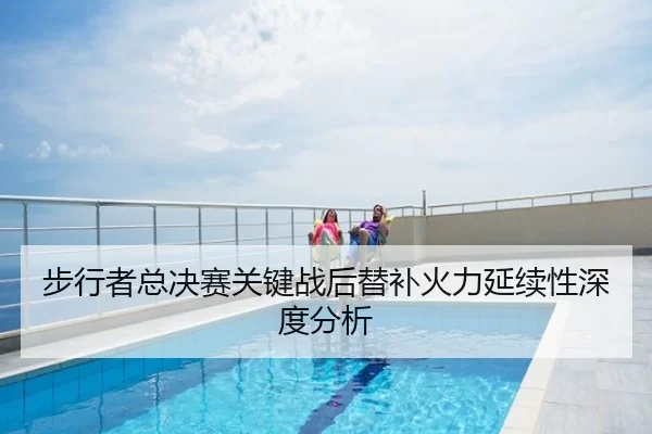 步行者总决赛关键战后替补火力延续性深度分析